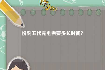 悦刻五代充电需要多长时间？ 
